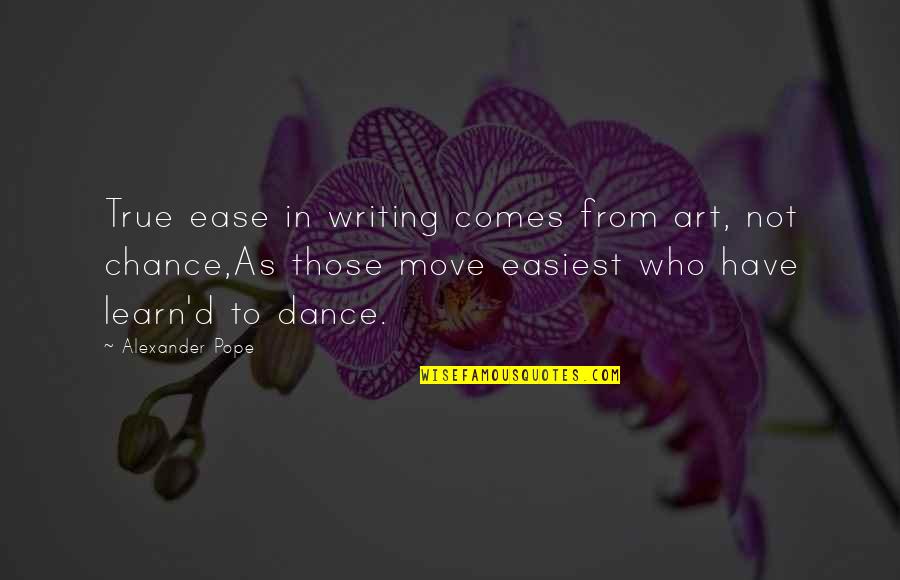 Dance Move Quotes By Alexander Pope: True ease in writing comes from art, not