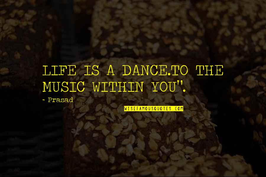 Dance Music Quotes By Prasad: LIFE IS A DANCE.TO THE MUSIC WITHIN YOU".