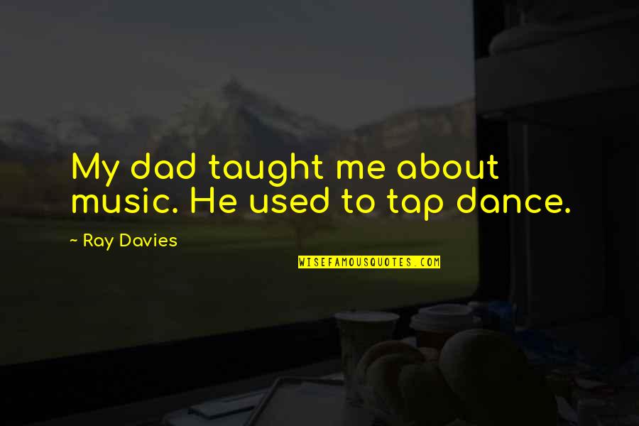 Dance Music Quotes By Ray Davies: My dad taught me about music. He used