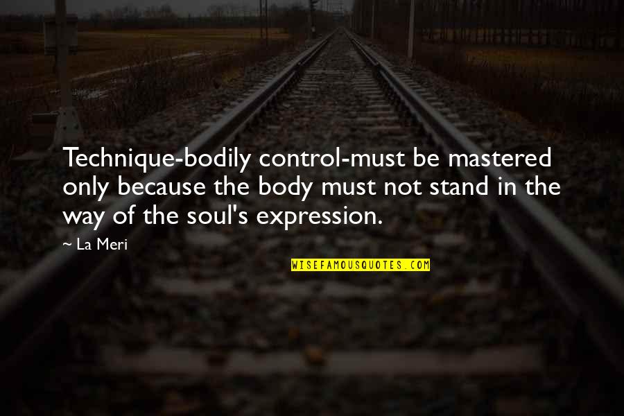 Dance Of Body And Soul Quotes By La Meri: Technique-bodily control-must be mastered only because the body Dance Of Body And Soul Quotes By La Meri: Technique-bodily control-must be mastered only because the body