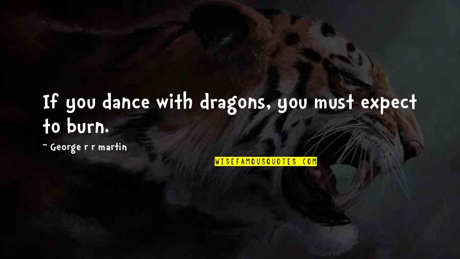 Dance Of Dragons Quotes By George R R Martin: If you dance with dragons, you must expect