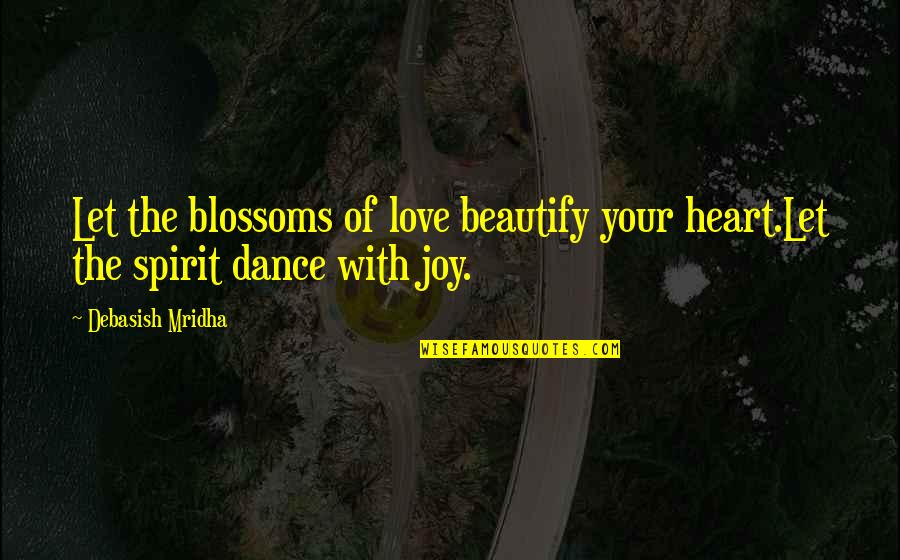 Dance Of Joy Quotes By Debasish Mridha: Let the blossoms of love beautify your heart.Let