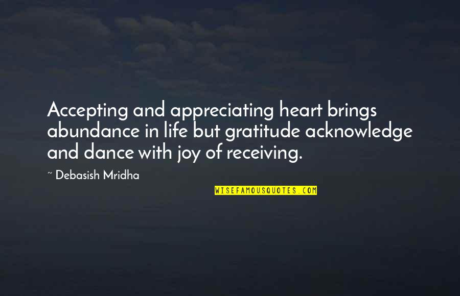 Dance Of Joy Quotes By Debasish Mridha: Accepting and appreciating heart brings abundance in life Dance Of Joy Quotes By Debasish Mridha: Accepting and appreciating heart brings abundance in life