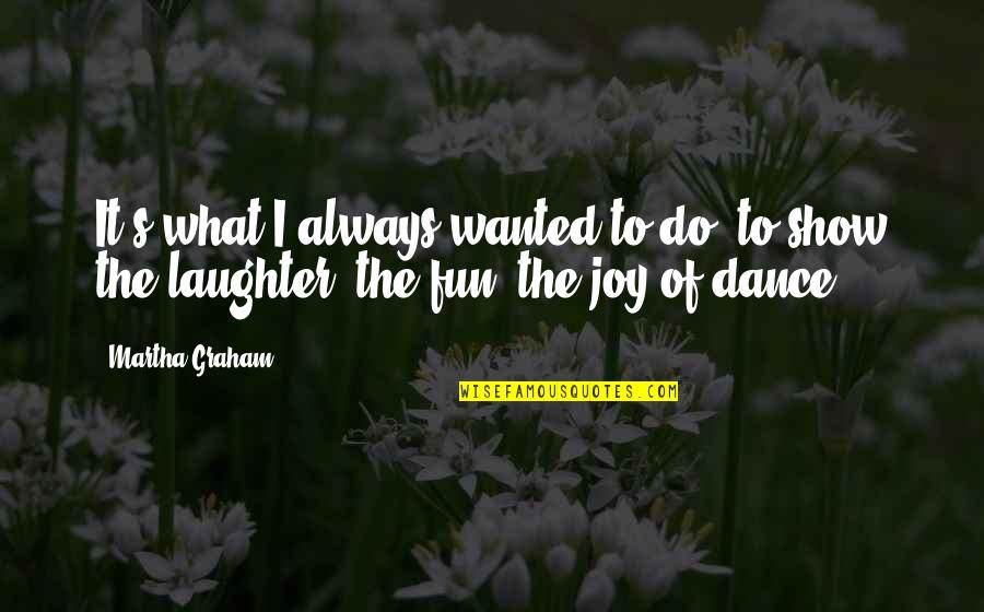 Dance Of Joy Quotes By Martha Graham: It's what I always wanted to do, to