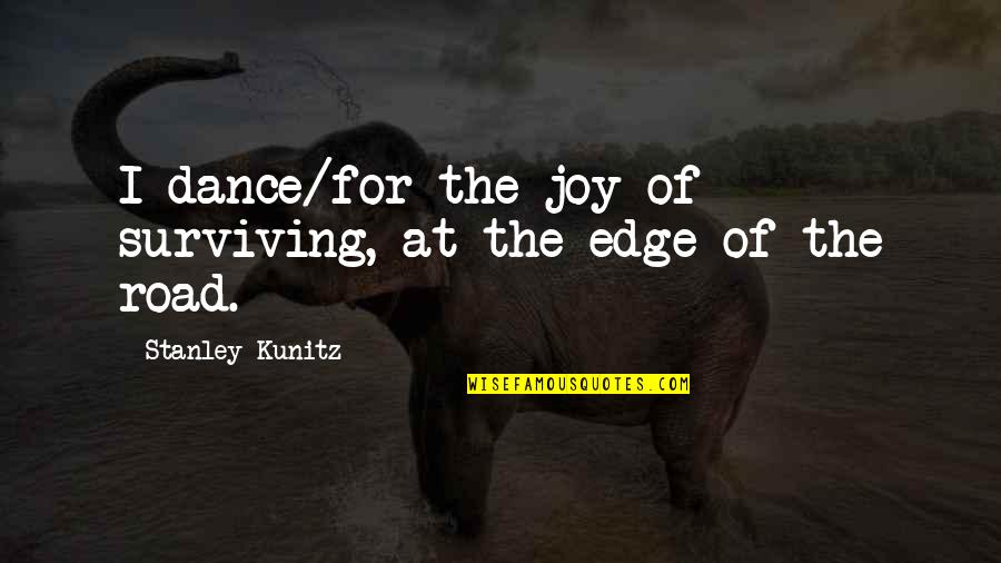 Dance Of Joy Quotes By Stanley Kunitz: I dance/for the joy of surviving, at the Dance Of Joy Quotes By Stanley Kunitz: I dance/for the joy of surviving, at the