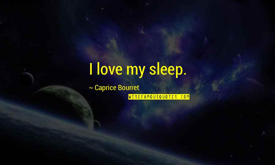 Dance Of Reality Quotes By Caprice Bourret: I love my sleep. Dance Of Reality Quotes By Caprice Bourret: I love my sleep.