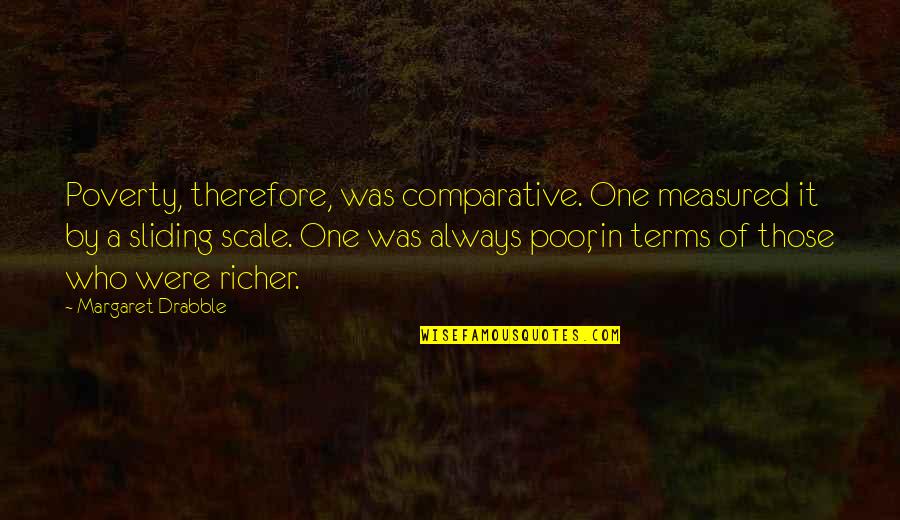 Dance Of The Flame Quotes By Margaret Drabble: Poverty, therefore, was comparative. One measured it by Dance Of The Flame Quotes By Margaret Drabble: Poverty, therefore, was comparative. One measured it by