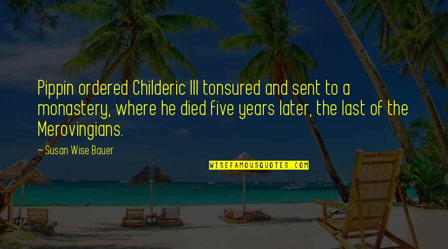 Dance Of The Happy Shades Quotes By Susan Wise Bauer: Pippin ordered Childeric III tonsured and sent to Dance Of The Happy Shades Quotes By Susan Wise Bauer: Pippin ordered Childeric III tonsured and sent to