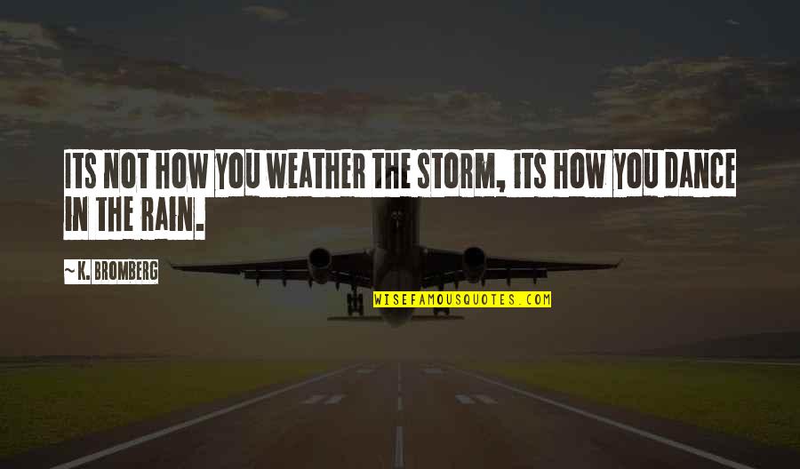 Dance On The Rain Quotes By K. Bromberg: Its not how you weather the storm, its