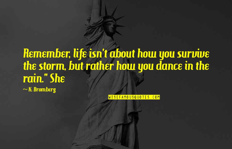 Dance On The Rain Quotes By K. Bromberg: Remember, life isn't about how you survive the