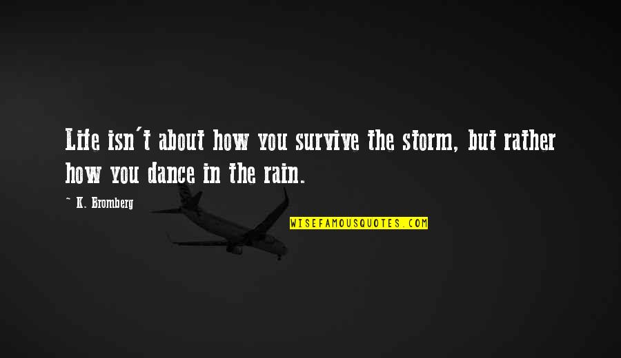 Dance On The Rain Quotes By K. Bromberg: Life isn't about how you survive the storm,