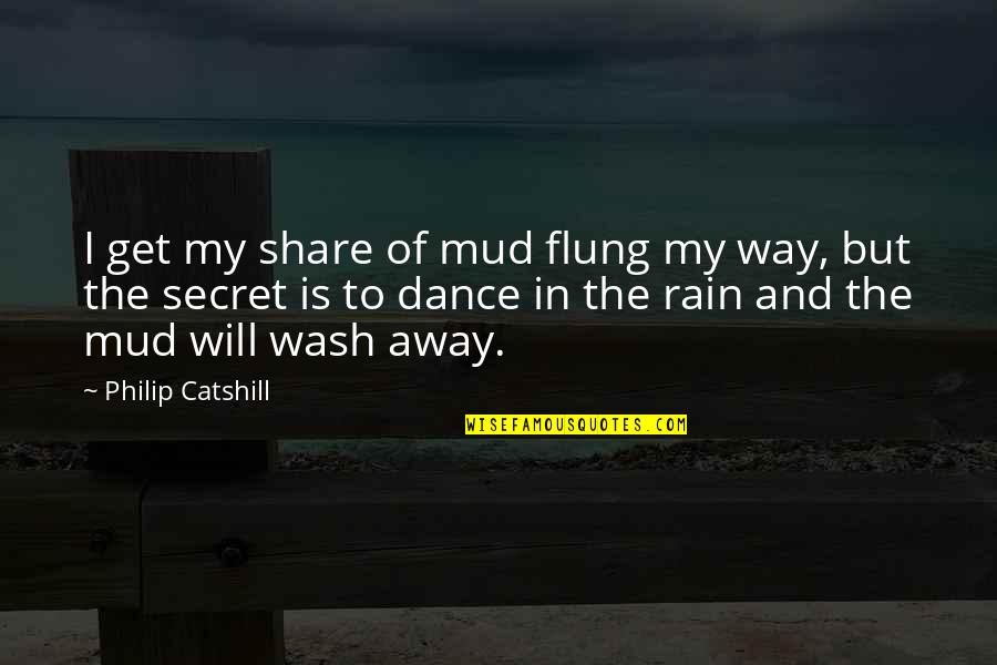 Dance On The Rain Quotes By Philip Catshill: I get my share of mud flung my