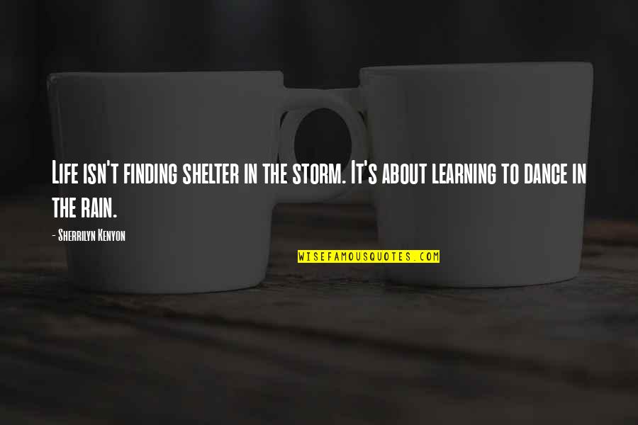 Dance On The Rain Quotes By Sherrilyn Kenyon: Life isn't finding shelter in the storm. It's