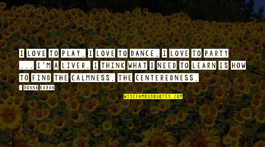 Dance Party Quotes By Donna Karan: I love to play, I love to dance, Dance Party Quotes By Donna Karan: I love to play, I love to dance,