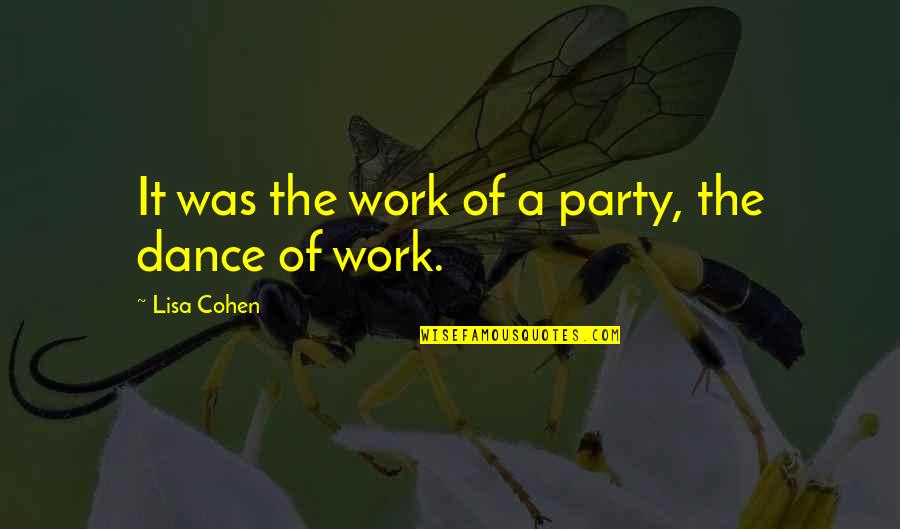 Dance Party Quotes By Lisa Cohen: It was the work of a party, the