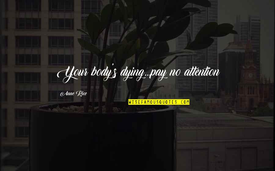 Dance Practice Quotes By Anne Rice: Your body's dying...pay no attention Dance Practice Quotes By Anne Rice: Your body's dying...pay no attention