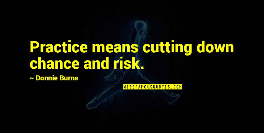 Dance Practice Quotes By Donnie Burns: Practice means cutting down chance and risk. Dance Practice Quotes By Donnie Burns: Practice means cutting down chance and risk.