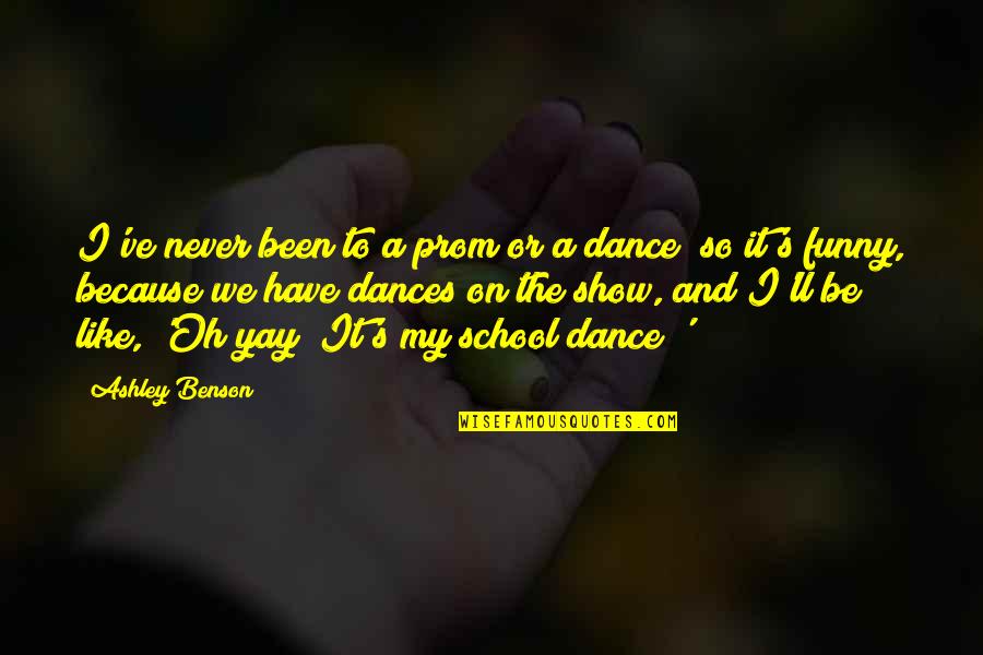 Dance Prom Quotes By Ashley Benson: I've never been to a prom or a Dance Prom Quotes By Ashley Benson: I've never been to a prom or a