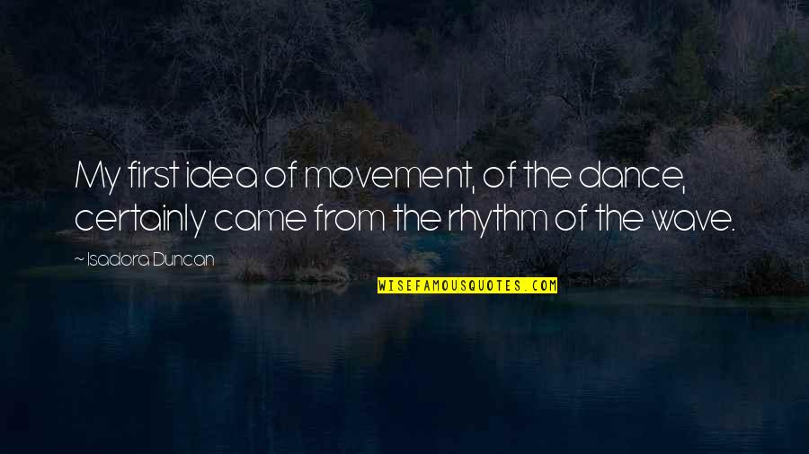 Dance Rhythm Quotes By Isadora Duncan: My first idea of movement, of the dance,