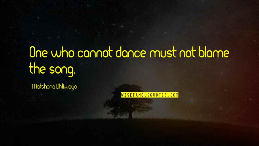 Dance Song Quotes By Matshona Dhliwayo: One who cannot dance must not blame the Dance Song Quotes By Matshona Dhliwayo: One who cannot dance must not blame the