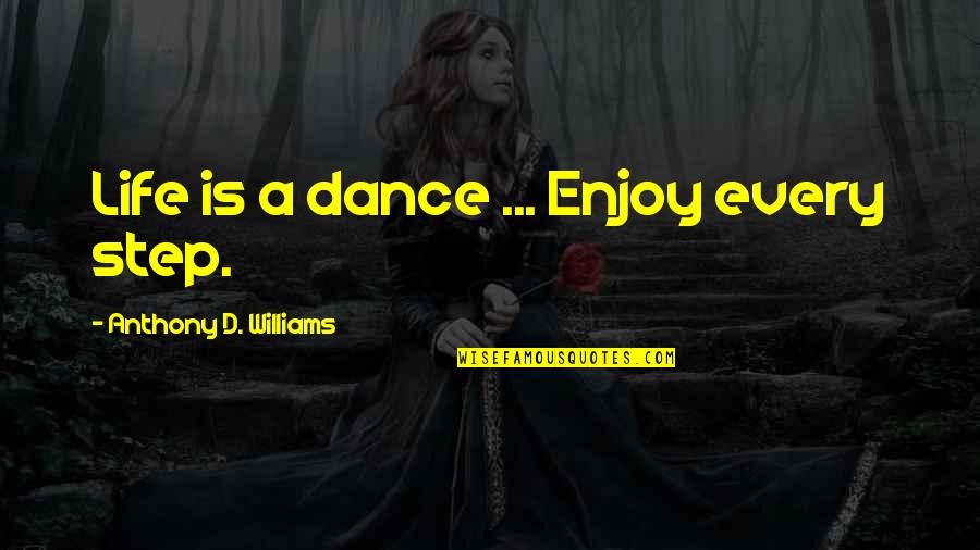 Dance Step Quotes By Anthony D. Williams: Life is a dance ... Enjoy every step.