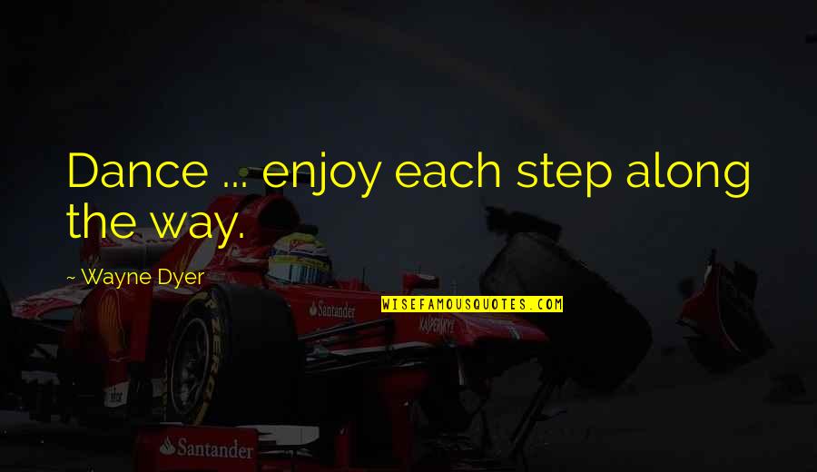 Dance Step Quotes By Wayne Dyer: Dance ... enjoy each step along the way.