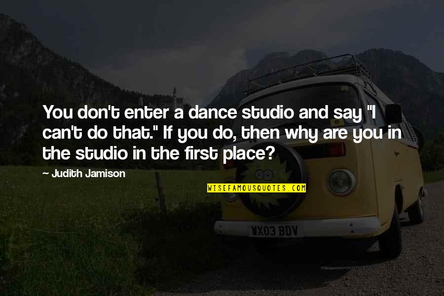Dance Studio Quotes By Judith Jamison: You don't enter a dance studio and say