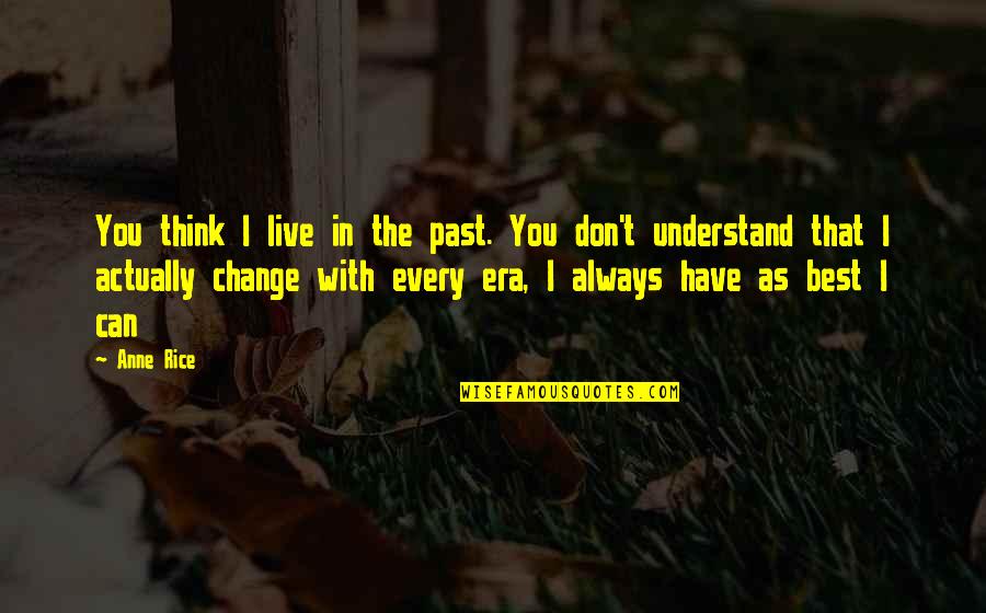 Dance Tagalog Quotes By Anne Rice: You think I live in the past. You Dance Tagalog Quotes By Anne Rice: You think I live in the past. You
