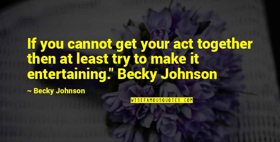 Dance Therapy Quotes By Becky Johnson: If you cannot get your act together then