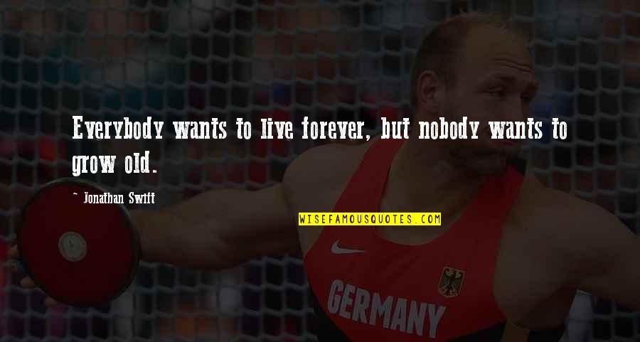 Dance To Be Fit Quotes By Jonathan Swift: Everybody wants to live forever, but nobody wants Dance To Be Fit Quotes By Jonathan Swift: Everybody wants to live forever, but nobody wants