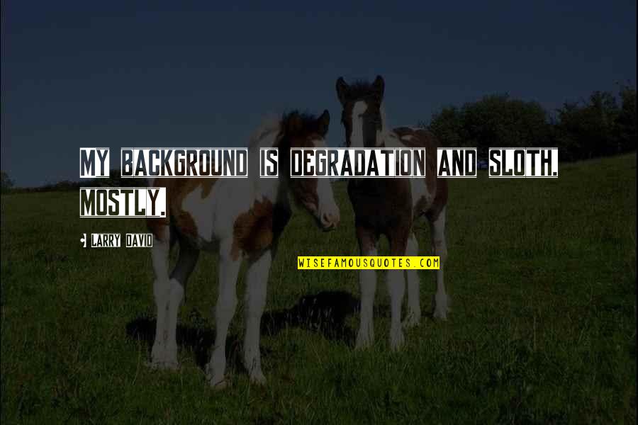 Dance To Be Fit Quotes By Larry David: My background is degradation and sloth, mostly. Dance To Be Fit Quotes By Larry David: My background is degradation and sloth, mostly.