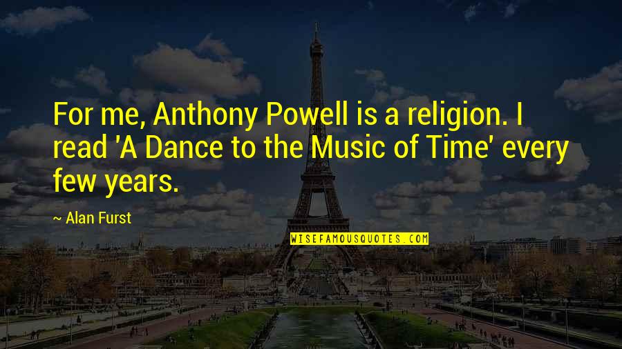 Dance To Me Is Quotes By Alan Furst: For me, Anthony Powell is a religion. I Dance To Me Is Quotes By Alan Furst: For me, Anthony Powell is a religion. I