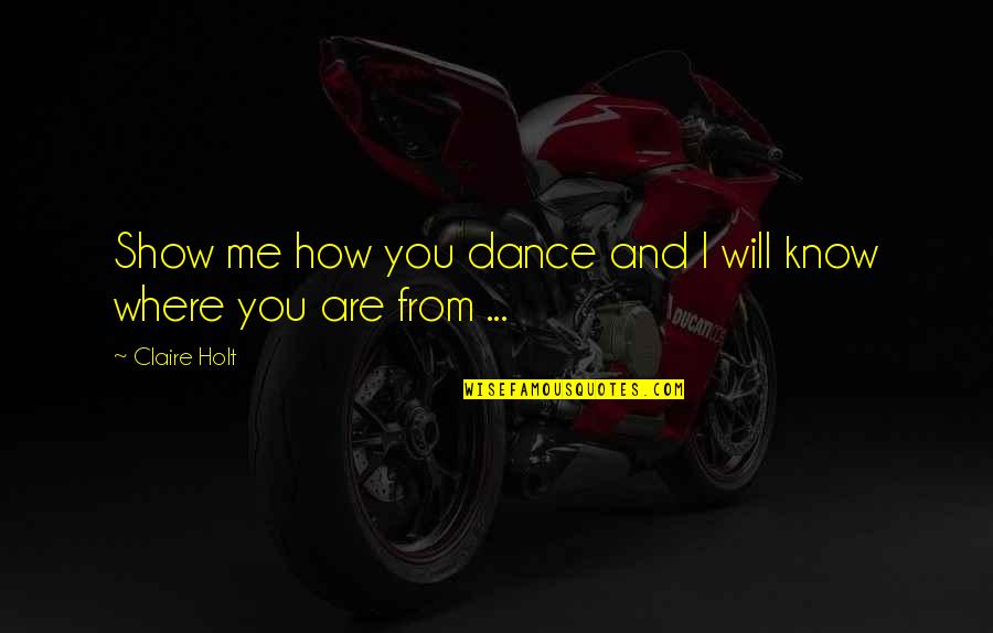 Dance To Me Is Quotes By Claire Holt: Show me how you dance and I will