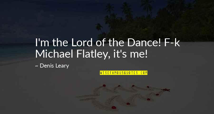 Dance To Me Is Quotes By Denis Leary: I'm the Lord of the Dance! F-k Michael Dance To Me Is Quotes By Denis Leary: I'm the Lord of the Dance! F-k Michael