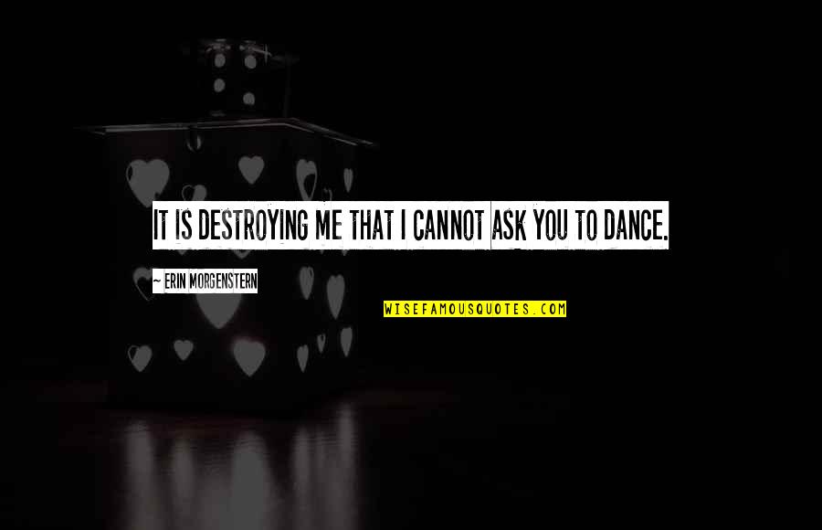 Dance To Me Is Quotes By Erin Morgenstern: It is destroying me that I cannot ask Dance To Me Is Quotes By Erin Morgenstern: It is destroying me that I cannot ask