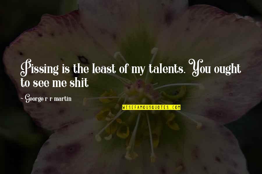Dance To Me Is Quotes By George R R Martin: Pissing is the least of my talents. You Dance To Me Is Quotes By George R R Martin: Pissing is the least of my talents. You