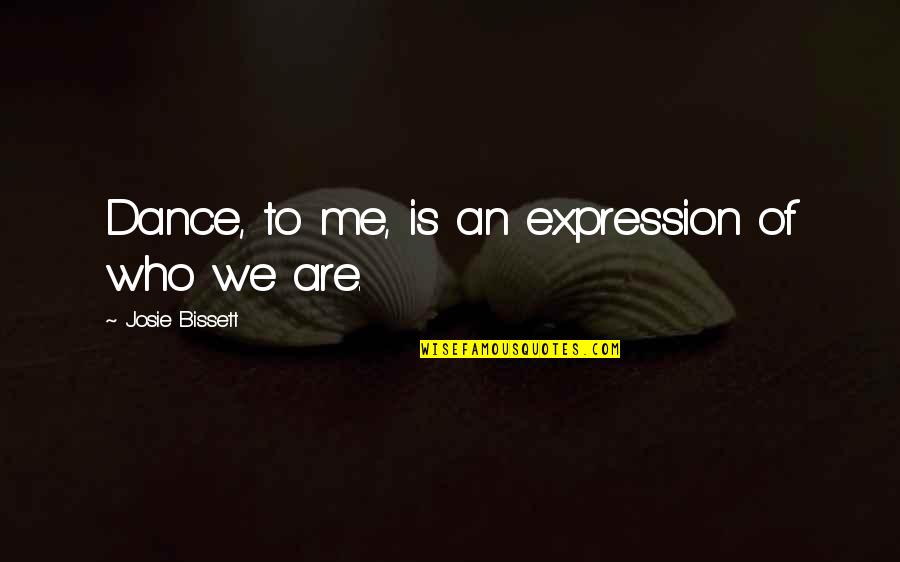 Dance To Me Is Quotes By Josie Bissett: Dance, to me, is an expression of who Dance To Me Is Quotes By Josie Bissett: Dance, to me, is an expression of who