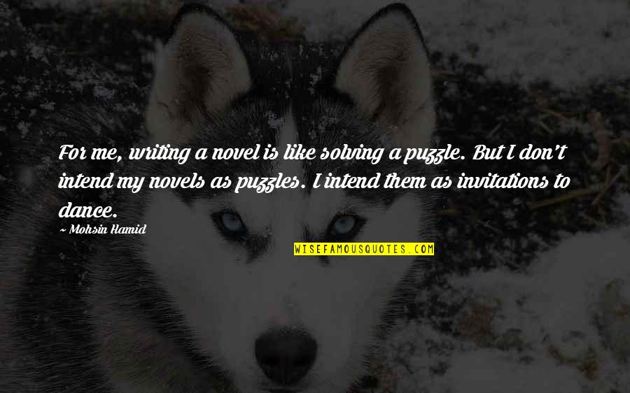 Dance To Me Is Quotes By Mohsin Hamid: For me, writing a novel is like solving Dance To Me Is Quotes By Mohsin Hamid: For me, writing a novel is like solving