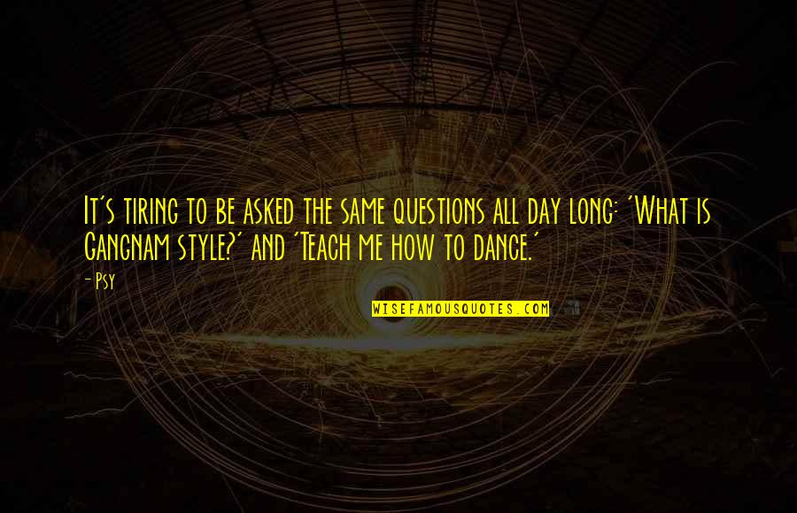 Dance To Me Is Quotes By Psy: It's tiring to be asked the same questions