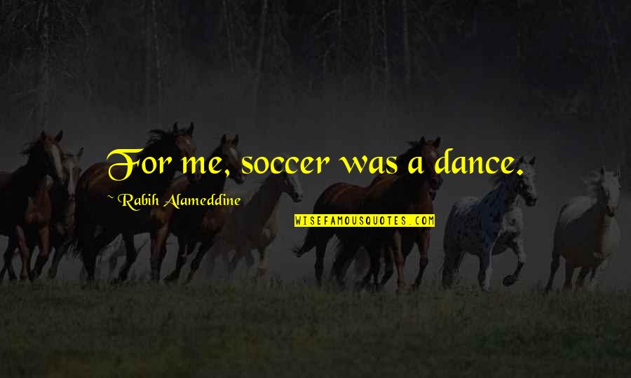 Dance To Me Is Quotes By Rabih Alameddine: For me, soccer was a dance. Dance To Me Is Quotes By Rabih Alameddine: For me, soccer was a dance.