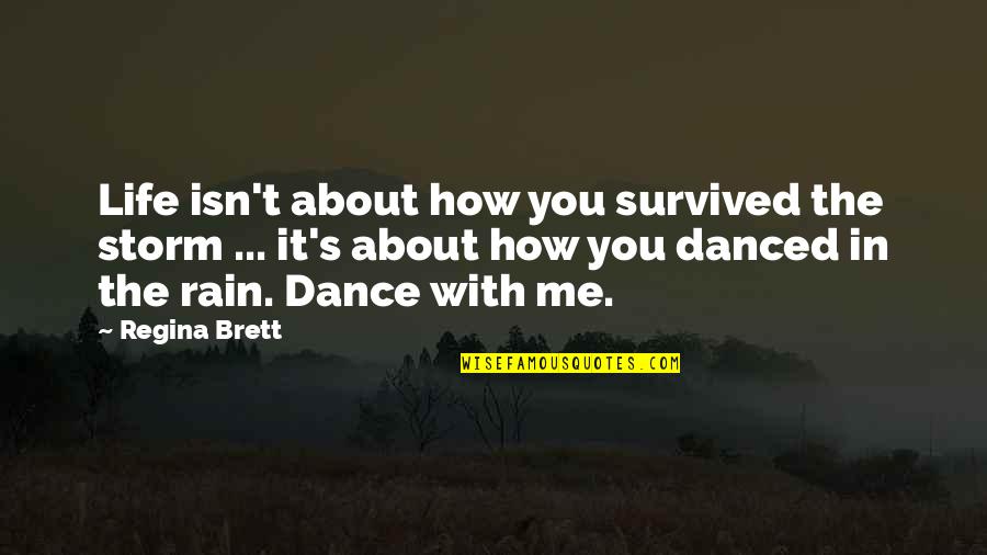 Dance To Me Is Quotes By Regina Brett: Life isn't about how you survived the storm Dance To Me Is Quotes By Regina Brett: Life isn't about how you survived the storm