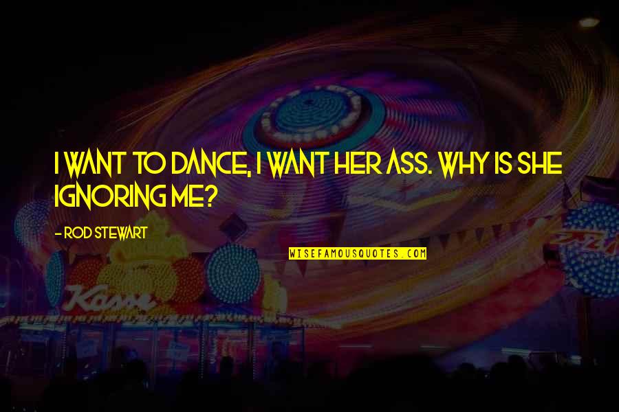 Dance To Me Is Quotes By Rod Stewart: I want to dance, I want her ass. Dance To Me Is Quotes By Rod Stewart: I want to dance, I want her ass.