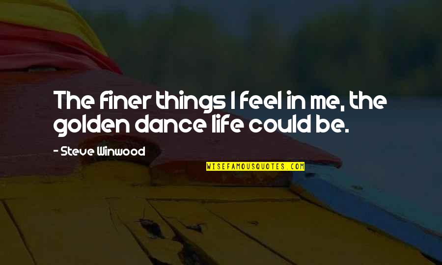 Dance To Me Is Quotes By Steve Winwood: The finer things I feel in me, the