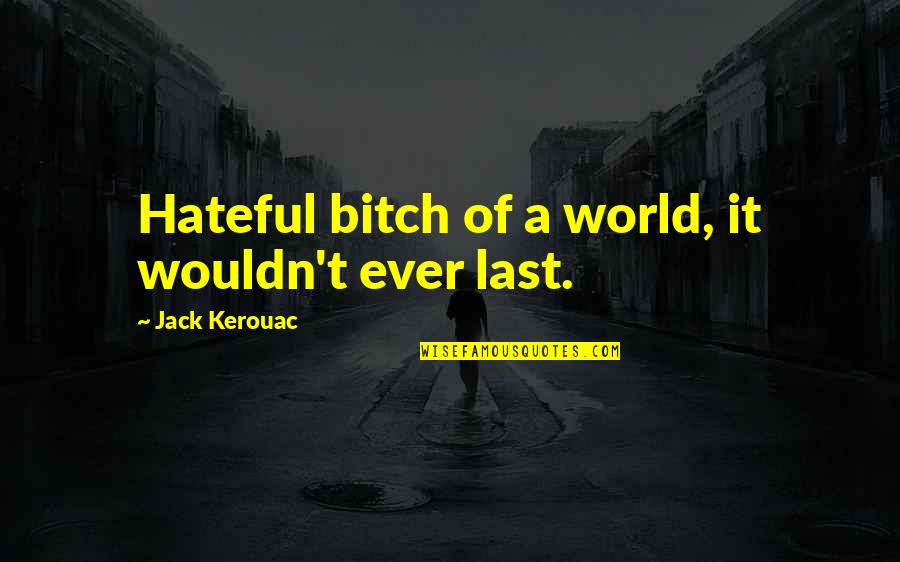 Dance To The End Of Love Quotes By Jack Kerouac: Hateful bitch of a world, it wouldn't ever