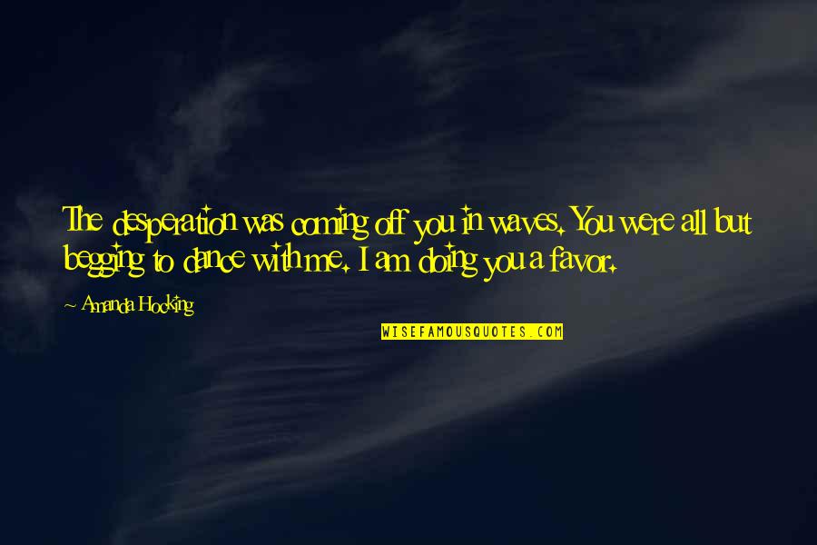 Dance To The Quotes By Amanda Hocking: The desperation was coming off you in waves. Dance To The Quotes By Amanda Hocking: The desperation was coming off you in waves.