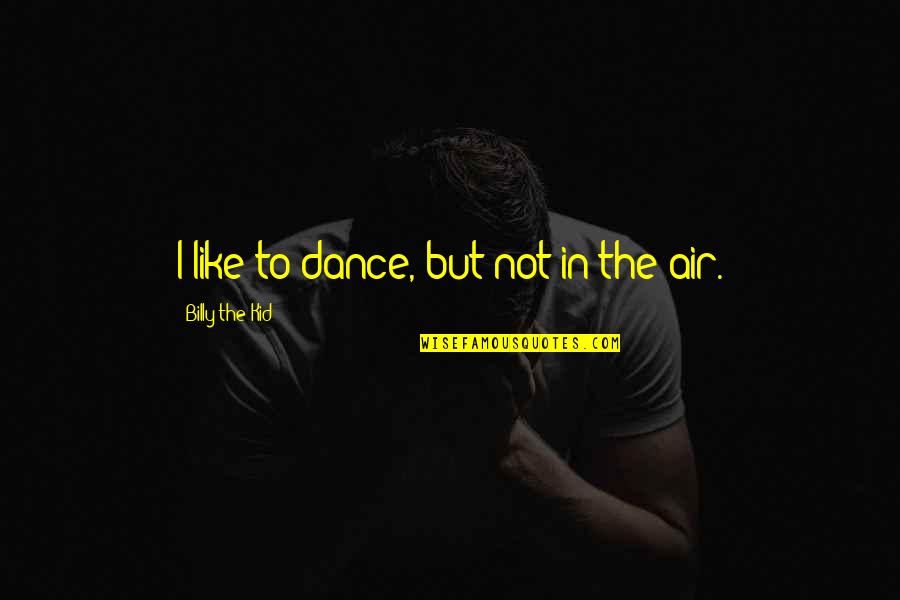 Dance To The Quotes By Billy The Kid: I like to dance, but not in the Dance To The Quotes By Billy The Kid: I like to dance, but not in the