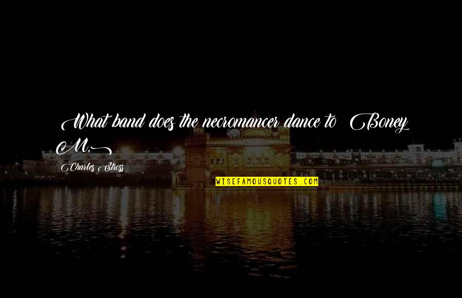 Dance To The Quotes By Charles Stross: (What band does the necromancer dance to? Boney Dance To The Quotes By Charles Stross: (What band does the necromancer dance to? Boney