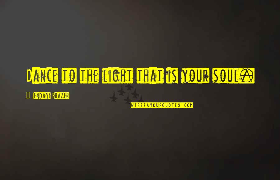 Dance To The Quotes By Jendayi Frazer: Dance to the light that is your soul. Dance To The Quotes By Jendayi Frazer: Dance to the light that is your soul.