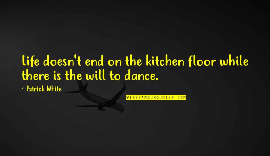 Dance To The Quotes By Patrick White: Life doesn't end on the kitchen floor while