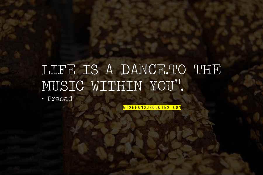 Dance To The Quotes By Prasad: LIFE IS A DANCE.TO THE MUSIC WITHIN YOU".